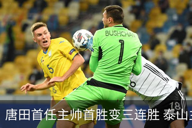 唐田首任主帅首胜变三连胜 泰山主场3-1击败海牛