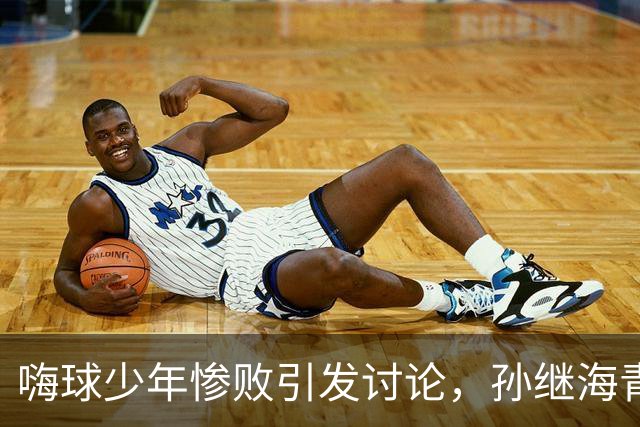 嗨球少年惨败引发讨论，孙继海青训理念受质疑