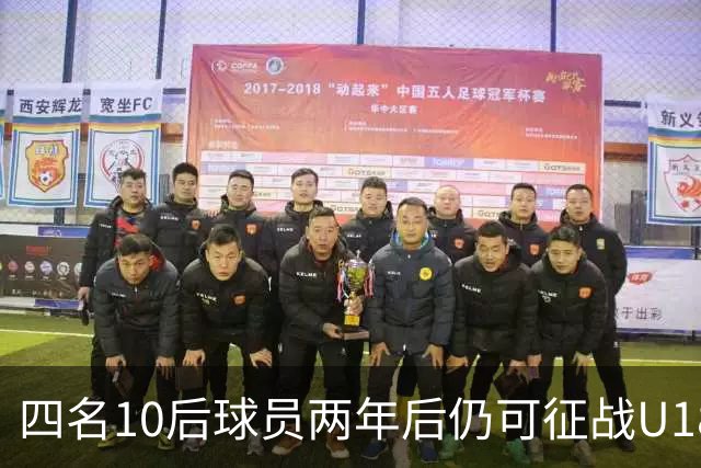 四名10后球员两年后仍可征战U18