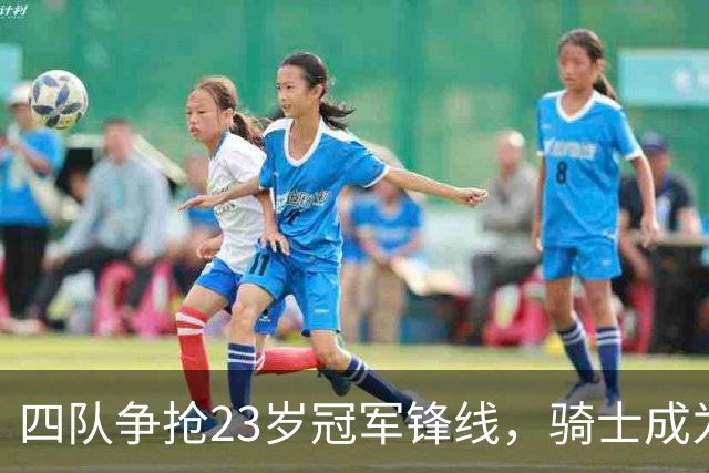 四队争抢23岁冠军锋线，骑士成为领跑者