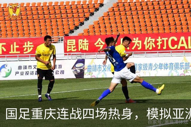 国足重庆连战四场热身，模拟亚洲杯赛程检验战术与体能