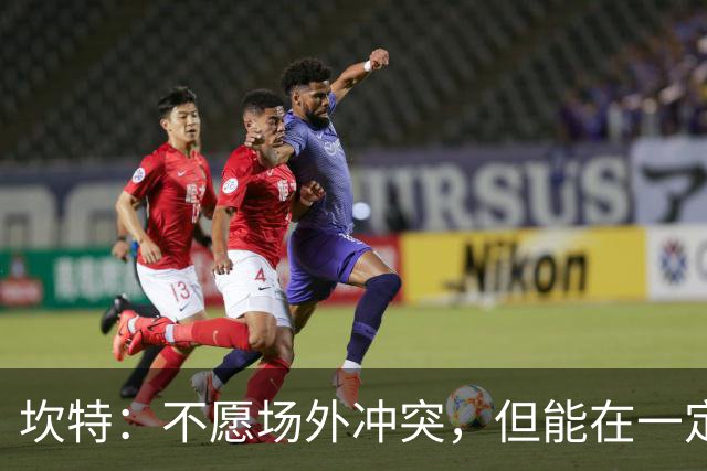 坎特：不愿场外冲突，但能在一定程度上理解贡多齐