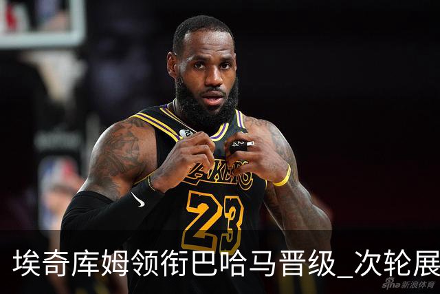 埃奇库姆领衔巴哈马晋级 次轮展现惊人身体素质