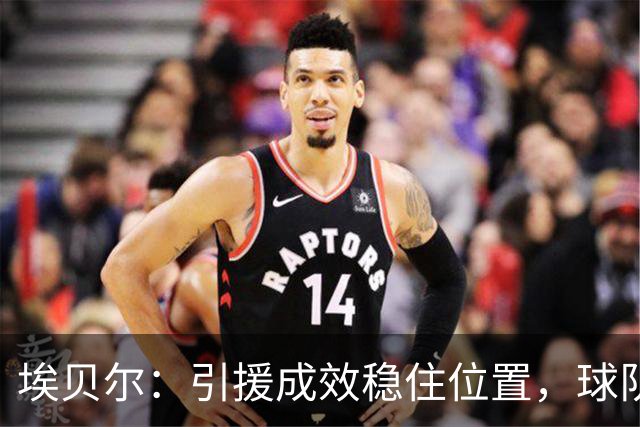 埃贝尔：引援成效稳住位置，球队阵容建设令人满意