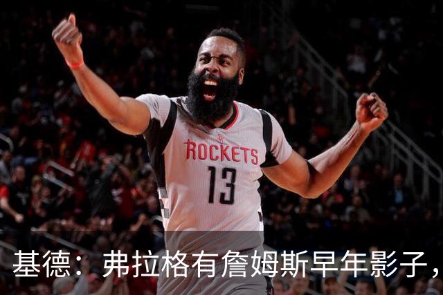 基德：弗拉格有詹姆斯早年影子，盼夺冠
