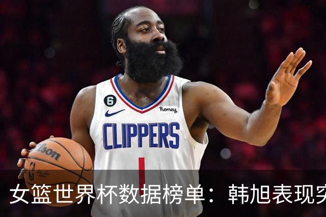 女篮世界杯数据榜单：韩旭表现突出，张子宇封盖上榜