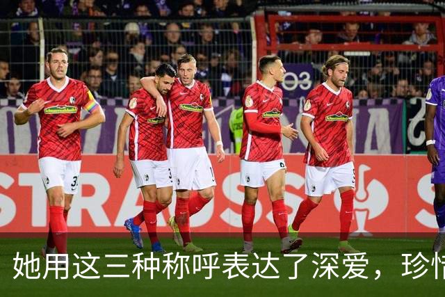 她用这三种称呼表达了深爱，珍惜吧！