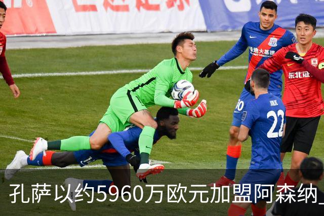 孔萨以约5960万欧元加盟阿森纳 签约四年并含续约