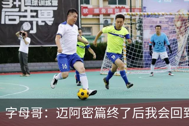 字母哥：迈阿密篇终了后我会回到密尔沃基