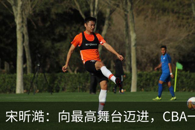 宋昕澔：向最高舞台迈进，CBA一直是我的目标