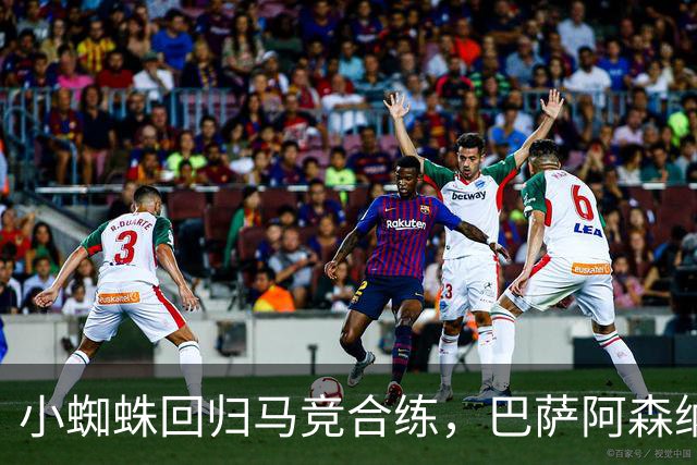 小蜘蛛回归马竞合练，巴萨阿森纳希望渺茫