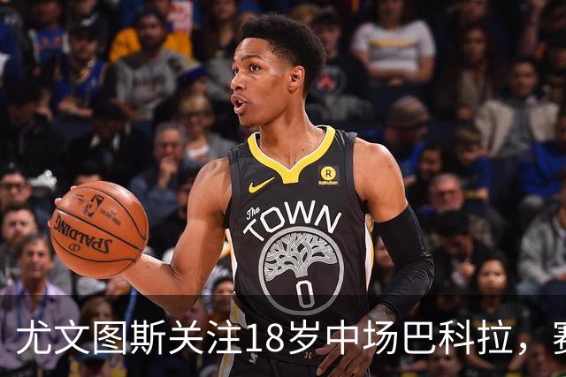 尤文图斯关注18岁中场巴科拉，赛季初显潜力