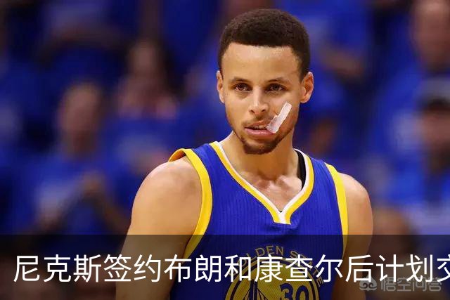 尼克斯签约布朗和康查尔后计划交易达迪耶