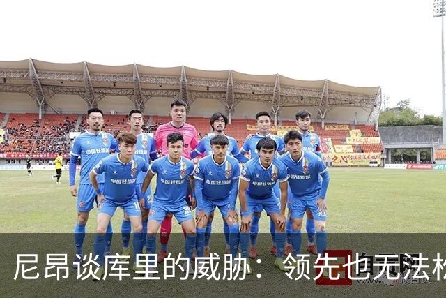尼昂谈库里的威胁：领先也无法松懈