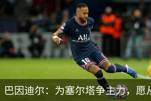 巴因迪尔：为塞尔塔争主力，愿从替补做起