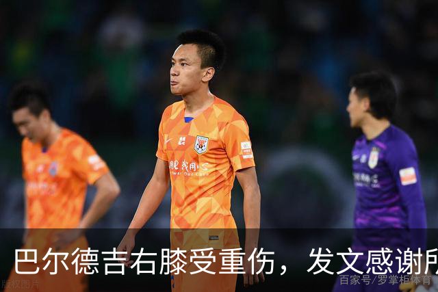 巴尔德吉右膝受重伤，发文感谢所有支持