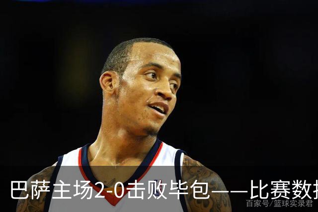 巴萨主场2-0击败毕包——比赛数据一览