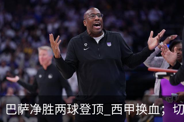 巴萨净胜两球登顶 西甲换血；切尔西晋级并敲定新门将