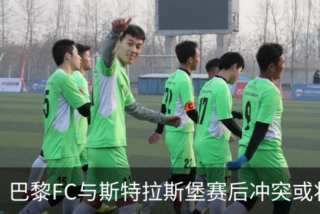 巴黎FC与斯特拉斯堡赛后冲突或将遭纪律审查