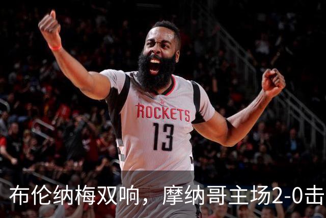 布伦纳梅双响，摩纳哥主场2-0击败马赛