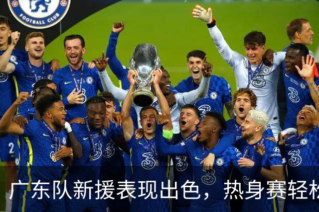 广东队新援表现出色，热身赛轻松取胜
