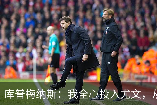 库普梅纳斯：我全心投入尤文，从未考虑离开