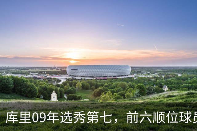 库里09年选秀第七，前六顺位球员的现状如何？