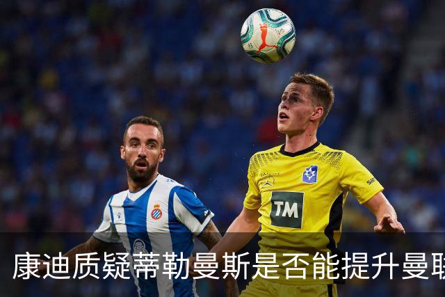 康迪质疑蒂勒曼斯是否能提升曼联中场
