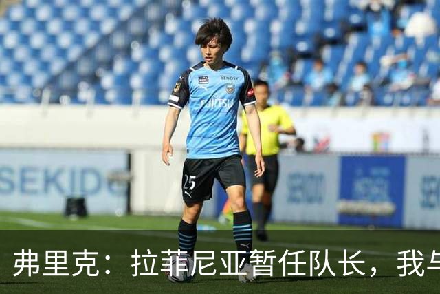 弗里克：拉菲尼亚暂任队长，我与德容关系很好