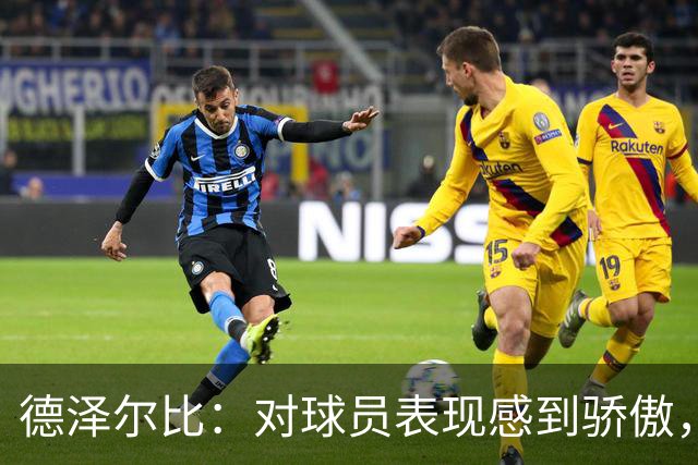 德泽尔比：对球员表现感到骄傲，俱乐部引援工作满意