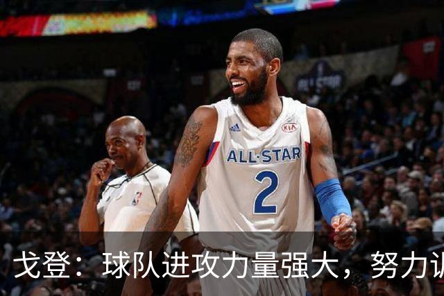 戈登：球队进攻力量强大，努力训练让比赛更轻松