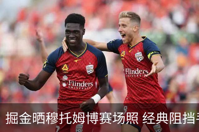 掘金晒穆托姆博赛场照 经典阻挡手势亮相