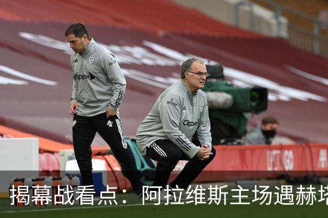 揭幕战看点：阿拉维斯主场遇赫塔菲，防守战或难分高下