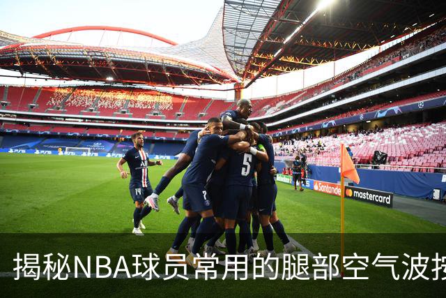 揭秘NBA球员常用的腿部空气波按摩器