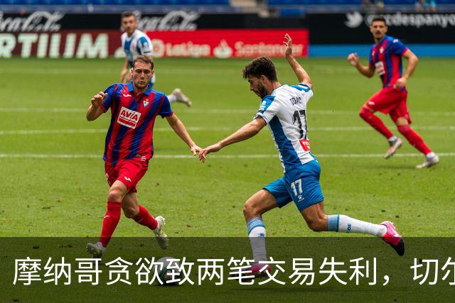 摩纳哥贪欲致两笔交易失利，切尔西决定终止合作