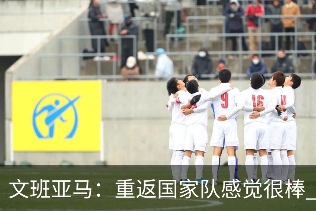 文班亚马：重返国家队感觉很棒 新阵容需磨合