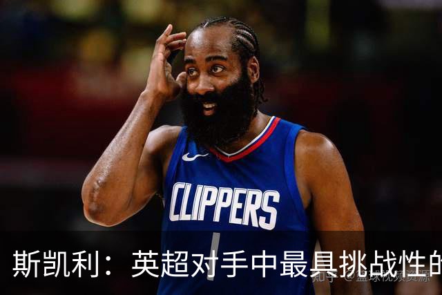 斯凯利：英超对手中最具挑战性的是姆巴佩