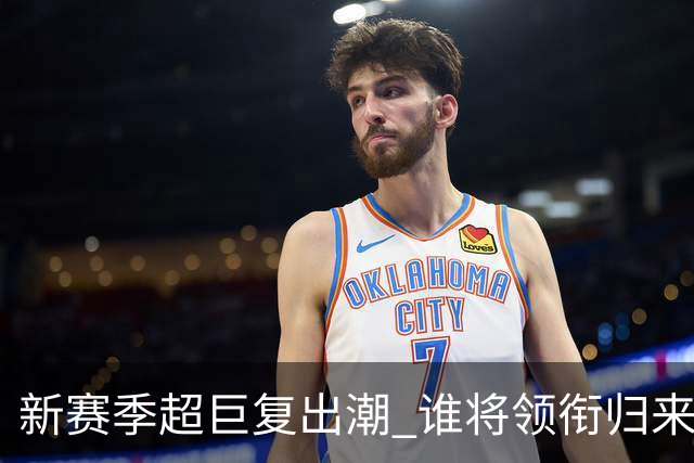 新赛季超巨复出潮 谁将领衔归来之战？