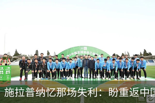 施拉普纳忆那场失利：盼重返中国寻旧梦