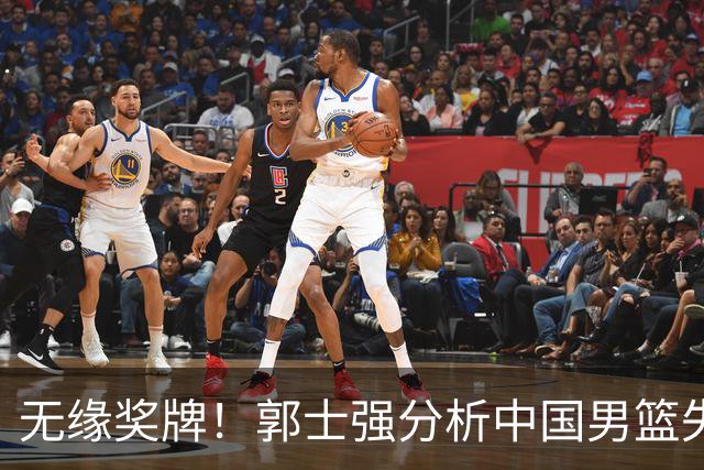 无缘奖牌！郭士强分析中国男篮失利原因