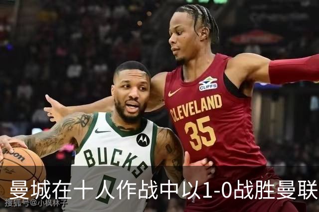 曼城在十人作战中以1-0战胜曼联，哈兰德打入制胜球
