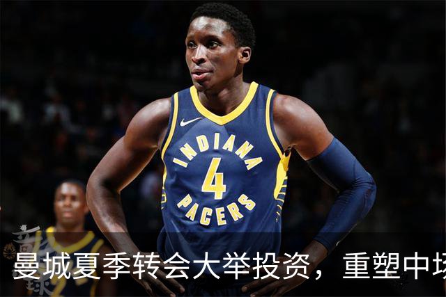 曼城夏季转会大举投资，重塑中场实力