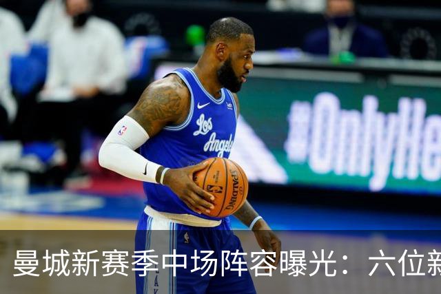 曼城新赛季中场阵容曝光：六位新援引人瞩目
