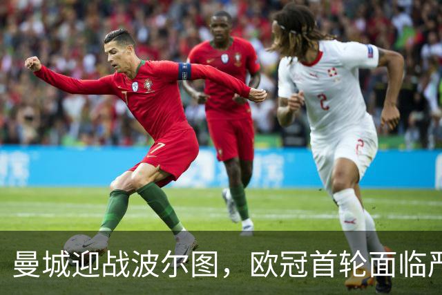 曼城迎战波尔图，欧冠首轮面临严峻挑战