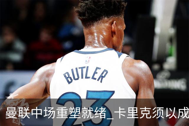 曼联中场重塑就绪 卡里克须以成绩回应