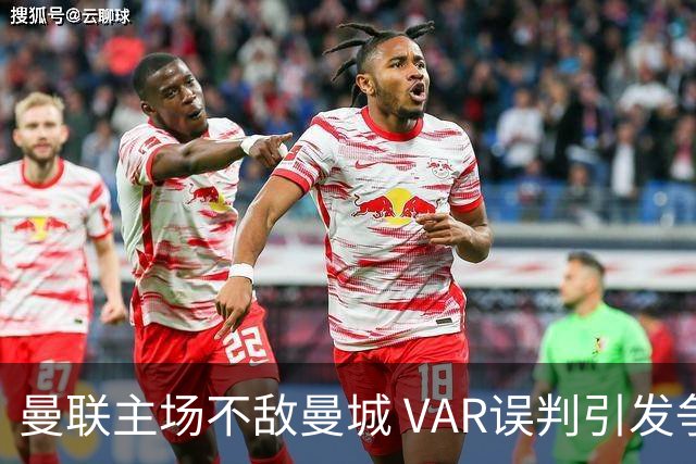 曼联主场不敌曼城 VAR误判引发争议