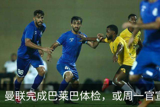曼联完成巴莱巴体检，或周一官宣