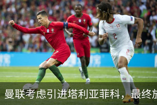 曼联考虑引进塔利亚菲科，最终放弃交易