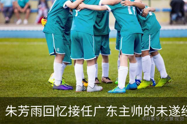 朱芳雨回忆接任广东主帅的未遂经历及其人生抉择