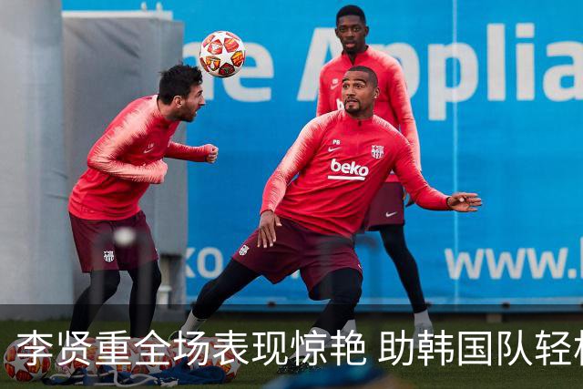 李贤重全场表现惊艳 助韩国队轻松晋级决赛